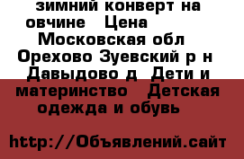 зимний конверт на овчине › Цена ­ 2 000 - Московская обл., Орехово-Зуевский р-н, Давыдово д. Дети и материнство » Детская одежда и обувь   